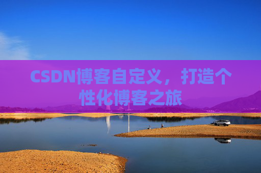 CSDN博客自定义，打造个性化博客之旅